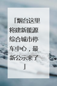 烟台这里将建新能源综合城市停车中心，最新公示来了