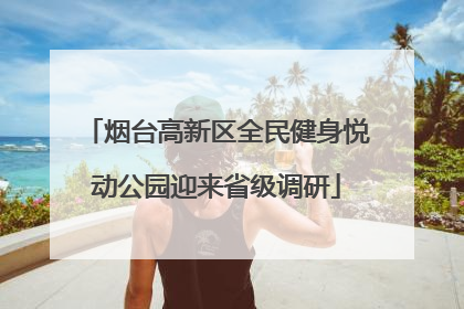烟台高新区全民健身悦动公园迎来省级调研