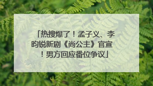 热搜爆了！孟子义、李昀锐新剧《尚公主》官宣！男方回应番位争议