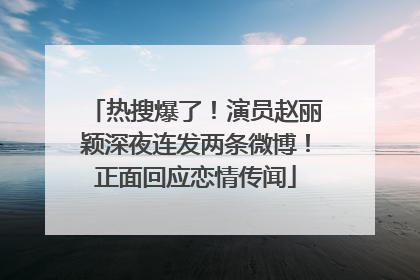 热搜爆了！演员赵丽颖深夜连发两条微博！正面回应恋情传闻