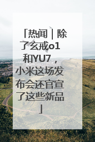 热闻｜除了玄戒o1和YU7，小米这场发布会还官宣了这些新品