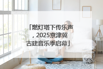 燃灯塔下传乐声，2025京津冀古建音乐季启幕