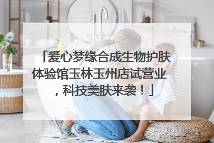 爱心梦缘合成生物护肤体验馆玉林玉州店试营业，科技美肤来袭！