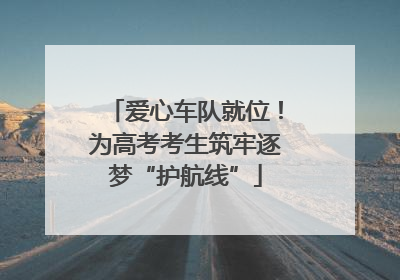 爱心车队就位！为高考考生筑牢逐梦“护航线”