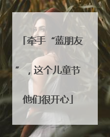 牵手“蓝朋友”，这个儿童节他们很开心