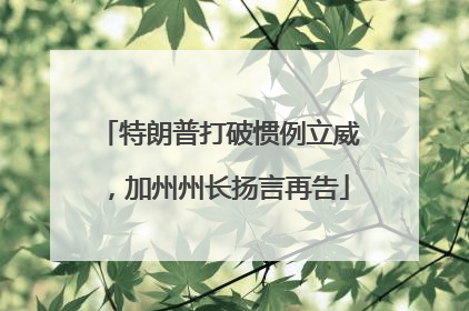 特朗普打破惯例立威，加州州长扬言再告