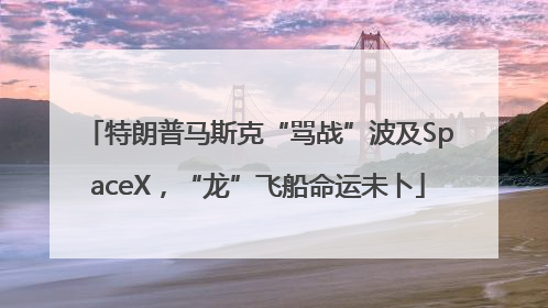 特朗普马斯克“骂战”波及SpaceX，“龙”飞船命运未卜