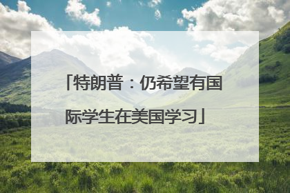 特朗普：仍希望有国际学生在美国学习