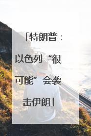 特朗普：以色列“很可能”会袭击伊朗
