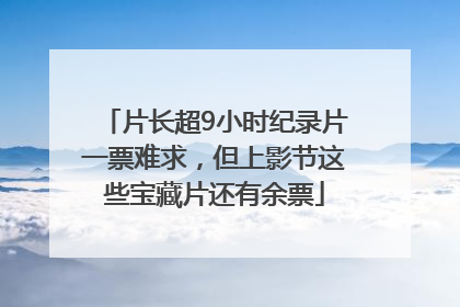 片长超9小时纪录片一票难求，但上影节这些宝藏片还有余票