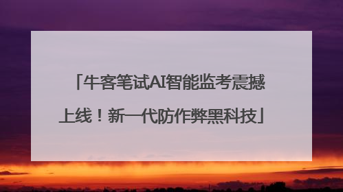 牛客笔试AI智能监考震撼上线！新一代防作弊黑科技
