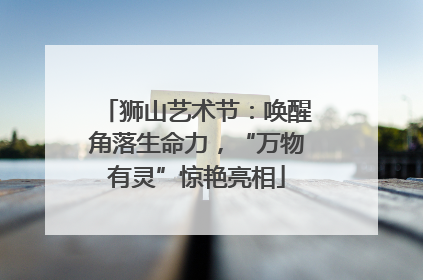 狮山艺术节：唤醒角落生命力，“万物有灵”惊艳亮相