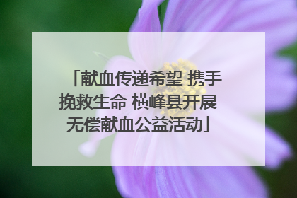 献血传递希望 携手挽救生命 横峰县开展无偿献血公益活动