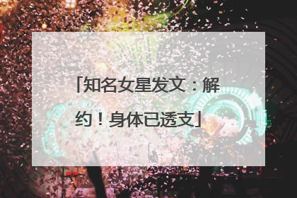 知名女星发文：解约！身体已透支
