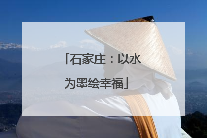 石家庄：以水为墨绘幸福