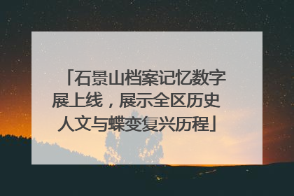 石景山档案记忆数字展上线，展示全区历史人文与蝶变复兴历程
