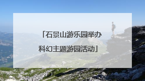 石景山游乐园举办科幻主题游园活动