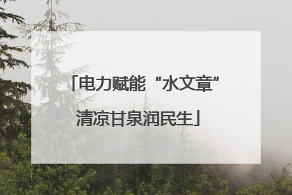 电力赋能“水文章” 清凉甘泉润民生