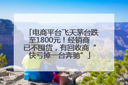 电商平台飞天茅台跌至1800元！经销商已不囤货，有回收商“快亏掉一台奔驰”