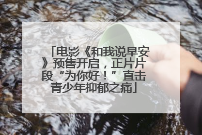 电影《和我说早安》预售开启，正片片段“为你好！”直击青少年抑郁之痛