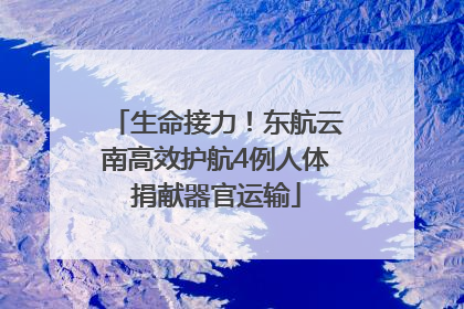 生命接力！东航云南高效护航4例人体捐献器官运输