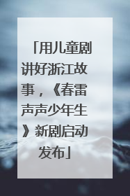 用儿童剧讲好浙江故事，《春雷声声少年生》新剧启动发布