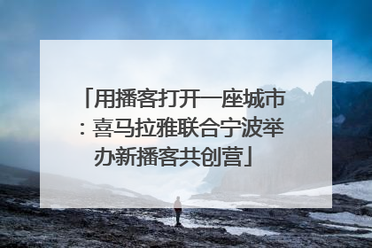 用播客打开一座城市：喜马拉雅联合宁波举办新播客共创营
