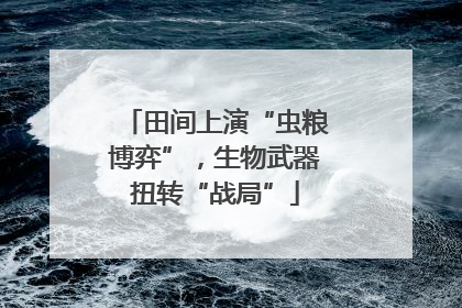 田间上演“虫粮博弈”，生物武器扭转“战局”