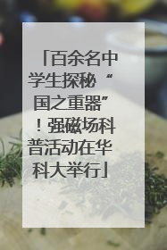百余名中学生探秘“国之重器”！强磁场科普活动在华科大举行