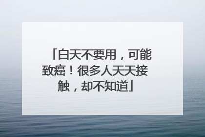 白天不要用，可能致癌！很多人天天接触，却不知道
