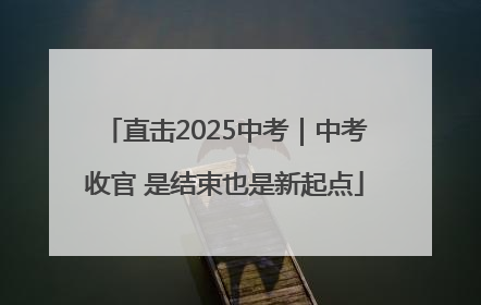 直击2025中考｜中考收官 是结束也是新起点
