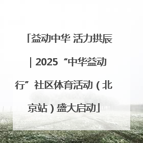 益动中华 活力拱辰｜2025“中华益动行”社区体育活动（北京站）盛大启动