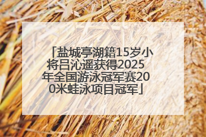 盐城亭湖籍15岁小将吕沁遥获得2025年全国游泳冠军赛200米蛙泳项目冠军