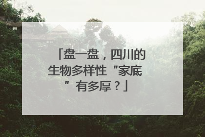 盘一盘，四川的生物多样性“家底”有多厚？