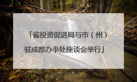 省投资促进局与市（州）驻成都办事处座谈会举行