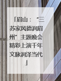 眉山：“三苏家风德润眉州”主题晚会精彩上演千年文脉润泽当代