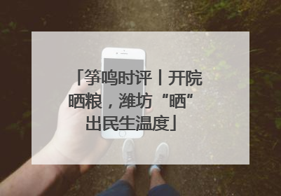 筝鸣时评丨开院晒粮，潍坊“晒”出民生温度