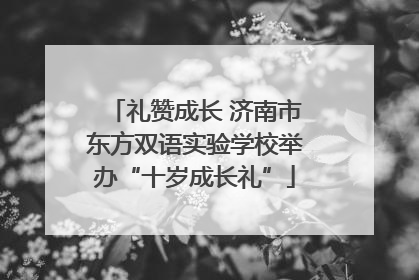 礼赞成长 济南市东方双语实验学校举办“十岁成长礼”
