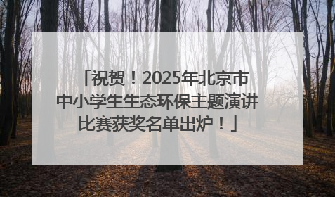 祝贺！2025年北京市中小学生生态环保主题演讲比赛获奖名单出炉！