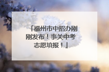 福州市中招办刚刚发布！事关中考志愿填报！
