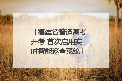 福建省普通高考开考 首次启用实时智能巡查系统