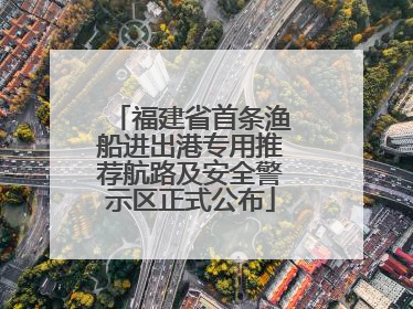 福建省首条渔船进出港专用推荐航路及安全警示区正式公布