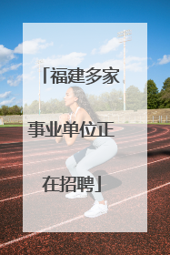 福建多家事业单位正在招聘