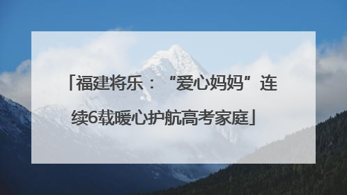 福建将乐：“爱心妈妈”连续6载暖心护航高考家庭