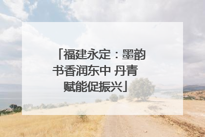 福建永定：墨韵书香润东中 丹青赋能促振兴