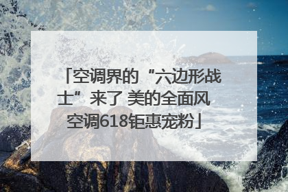 空调界的“六边形战士”来了 美的全面风空调618钜惠宠粉