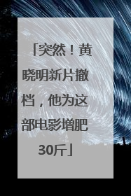 突然！黄晓明新片撤档，他为这部电影增肥30斤