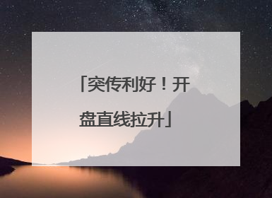 突传利好！开盘直线拉升