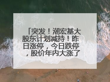 突发！潮宏基大股东计划减持！昨日涨停，今日跌停，股价年内大涨了197%