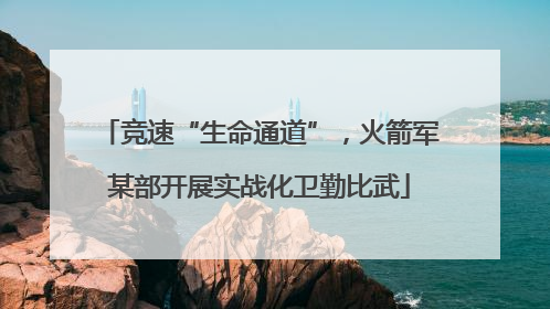 竞速“生命通道”，火箭军某部开展实战化卫勤比武